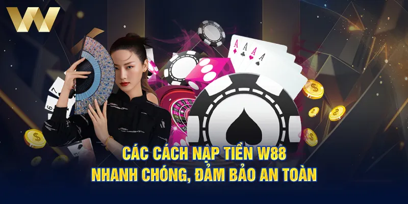 Các cách nạp tiền W88 nhanh chóng, đảm bảo an toàn