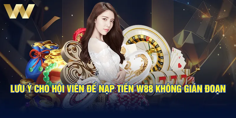 Lưu ý cho hội viên để nạp tiền W88 không gián đoạn