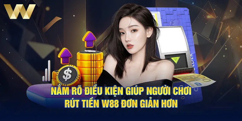 Nắm rõ điều kiện giúp người chơi rút tiền W88 đơn giản hơn