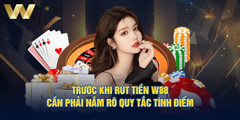 Trước khi rút tiền W88 cần phải nắm rõ quy tắc tính điểm