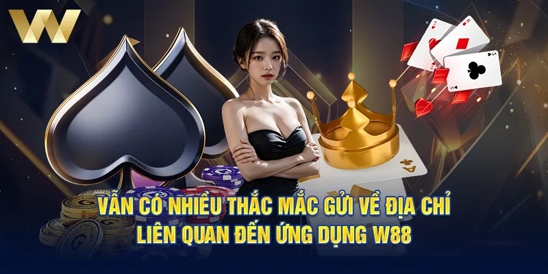 Vẫn có nhiều thắc mắc gửi về địa chỉ liên quan đến ứng dụng W88