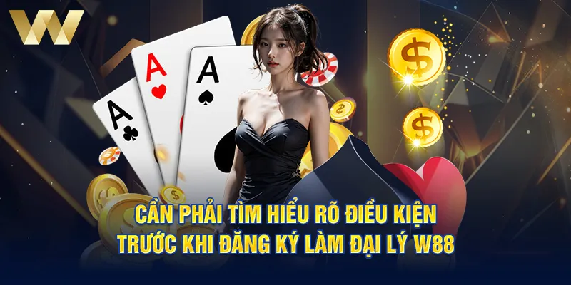 Cần phải tìm hiểu rõ điều kiện trước khi đăng ký làm đại lý W88