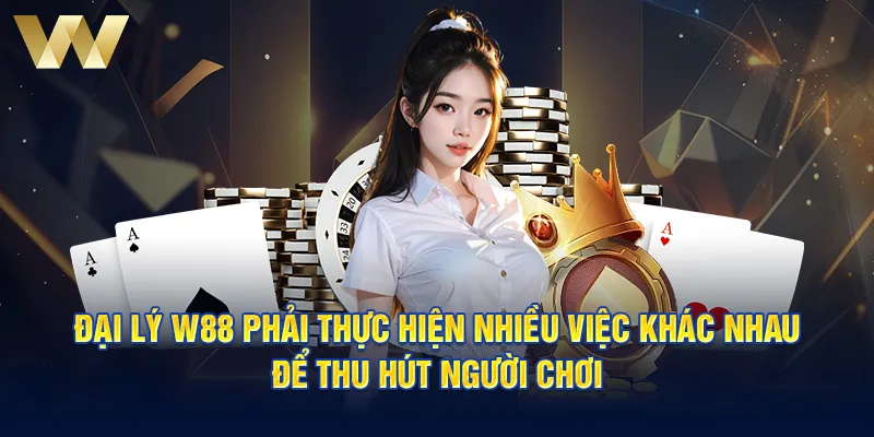 Đại lý W88 phải thực hiện nhiều việc khác nhau để thu hút người chơi