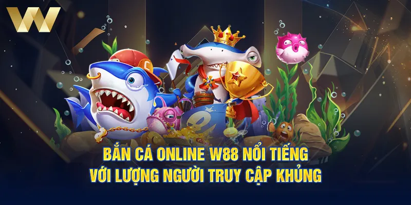 Bắn cá online W88 nổi tiếng với lượng người truy cập khủng