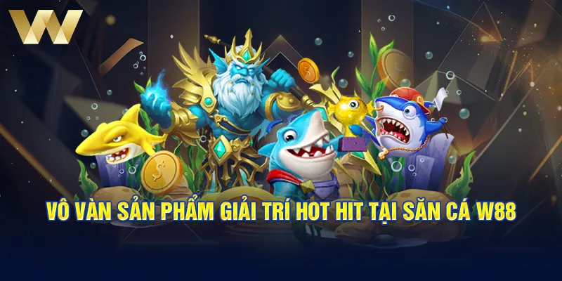 Vô vàn sản phẩm giải trí hot hit tại săn cá W88