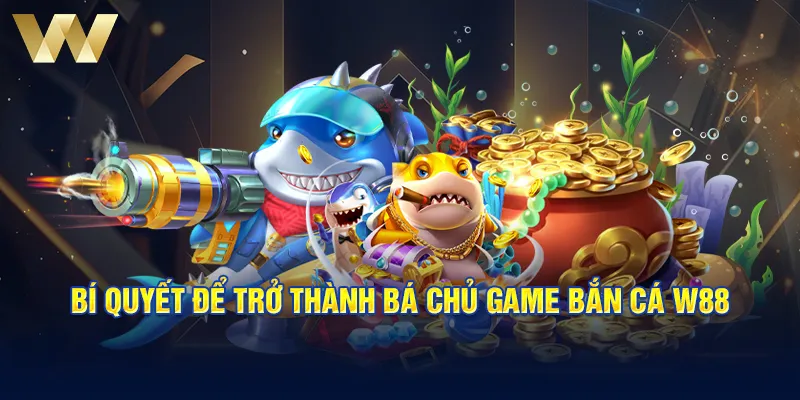 Bí quyết để trở thành bá chủ game bắn cá W88 