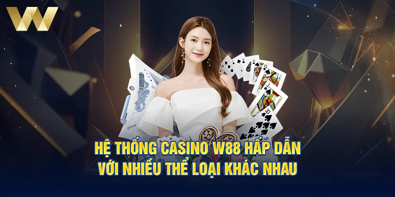 Hệ thống Casino W88 hấp dẫn với nhiều thể loại khác nhau