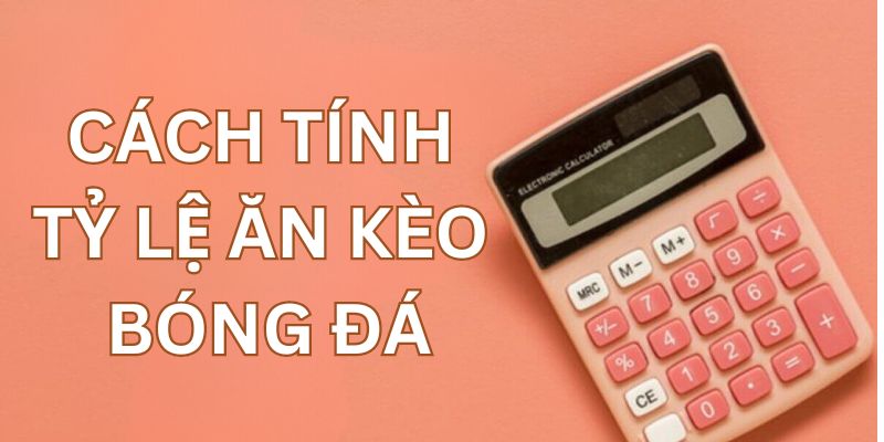 Hướng dẫn chi tiết phương pháp tính tỷ lệ kèo ăn bóng đá